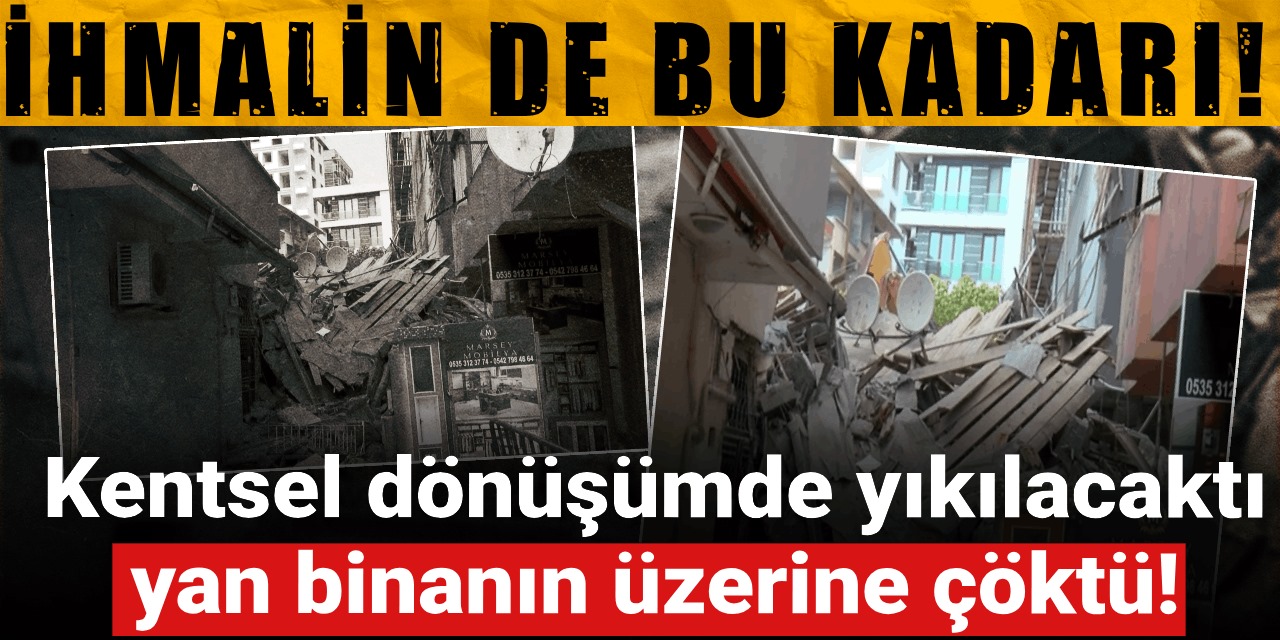 İhmalin de bu kadarı! Kentsel dönüşümde yıkılacaktı, yan binanın üzerine çöktü!