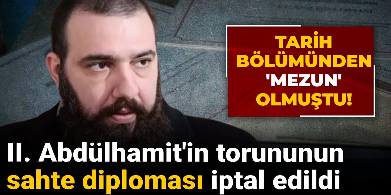II. Abdülhamit'in torununun sahte diploması iptal edildi! Tarih bölümünden 'mezun' olmuştu