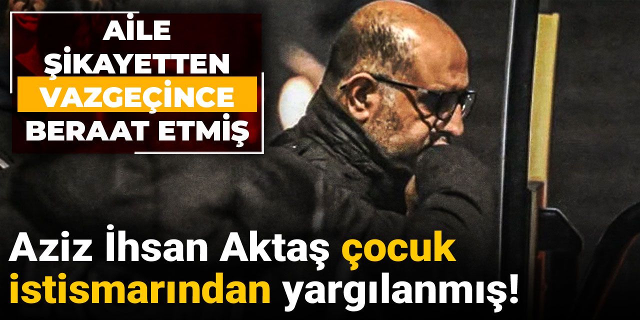 Hakkındaki iddia kan dondurdu: Aziz İhsan Aktaş mağdur ailesi vazgeçince kurtulmuş