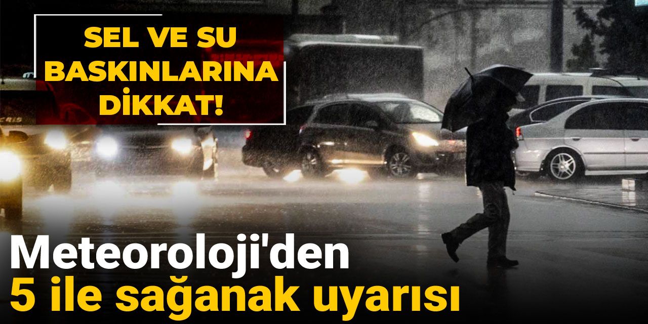 Meteoroloji'den 5 ile gök gürültülü sağanak uyarısı
