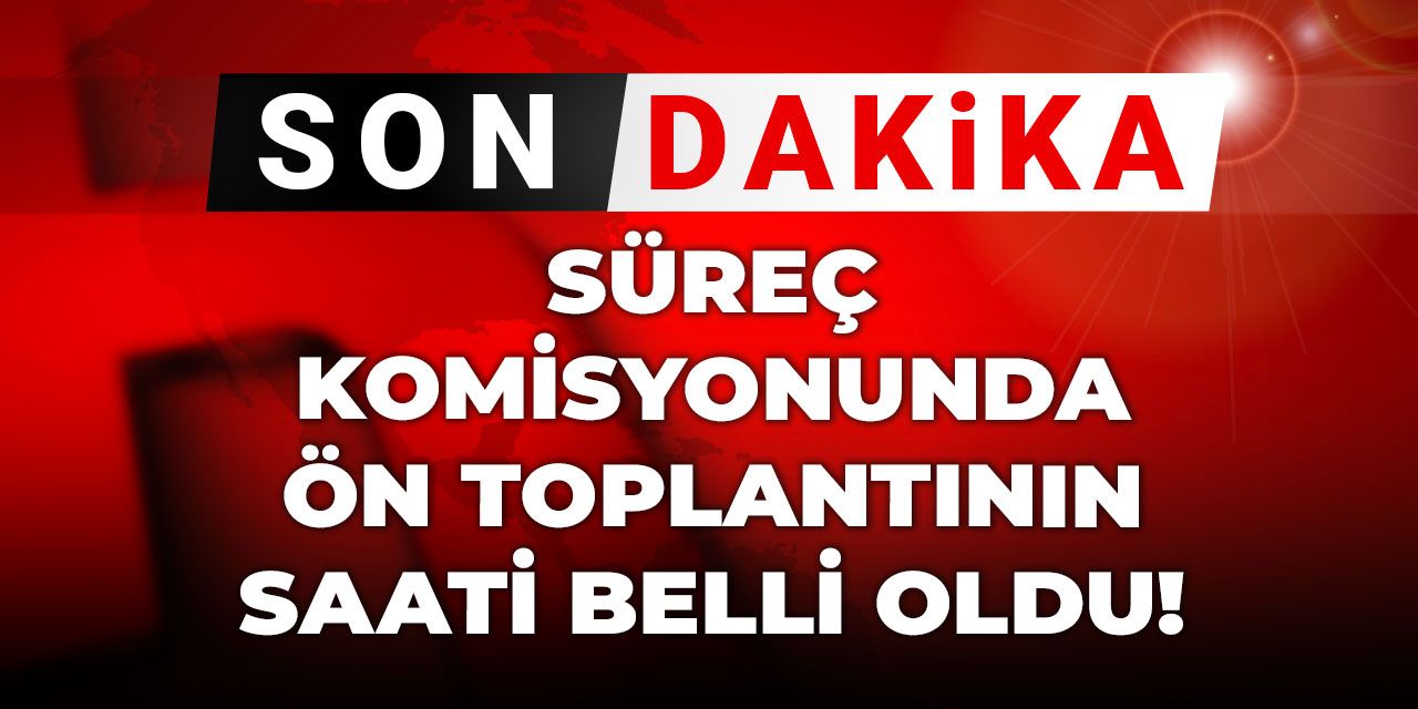 Süreç komisyonunda ön toplantının saati belli oldu