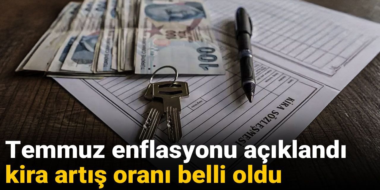 Temmuz enflasyonu açıklandı, kira artış oranı belli oldu