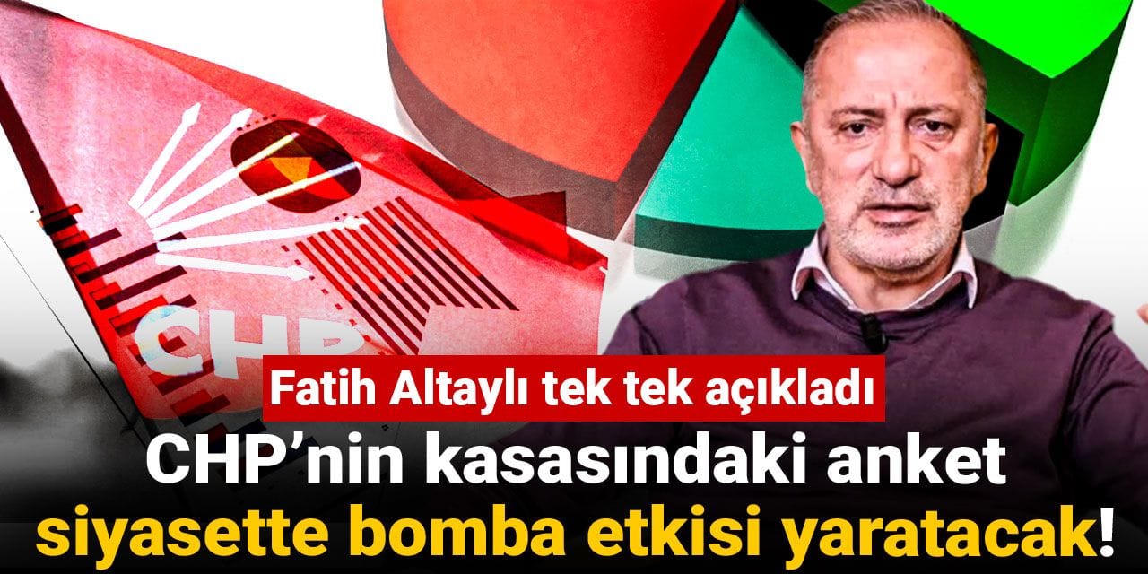 CHP’nin kasasındaki anket siyasette bomba etkisi yaratacak! Fatih Altaylı tek tek açıkladı