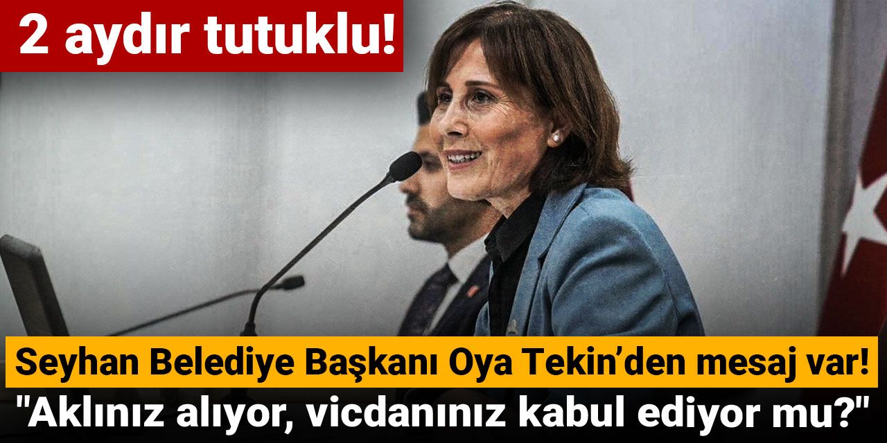 Tutuklu Oya Tekin’den mesaj var: Aklınız alıyor, vicdanınız kabul ediyor mu?
