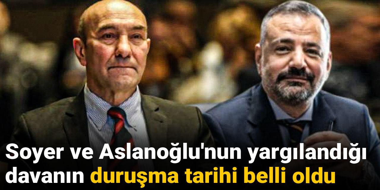 Soyer ve Aslanoğlu'nun yargılandığı davanın duruşma tarihi belli oldu