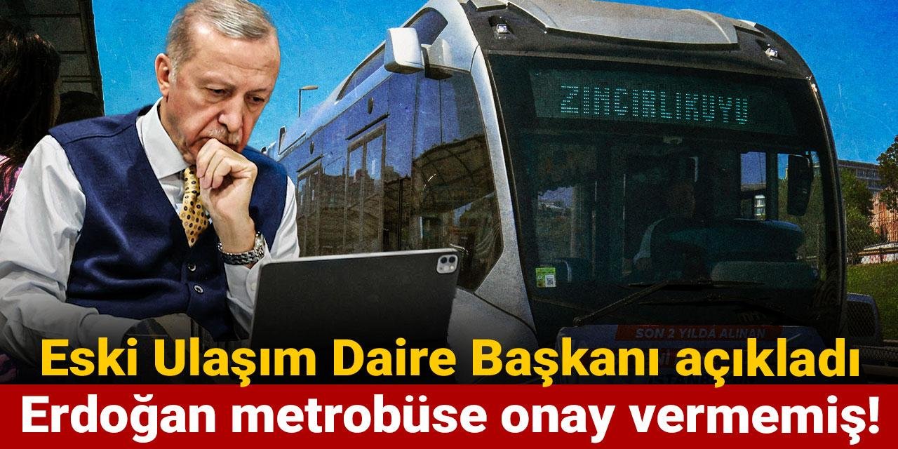 Eski Ulaşım Daire Başkanı açıkladı: Erdoğan metrobüse onay vermemiş!