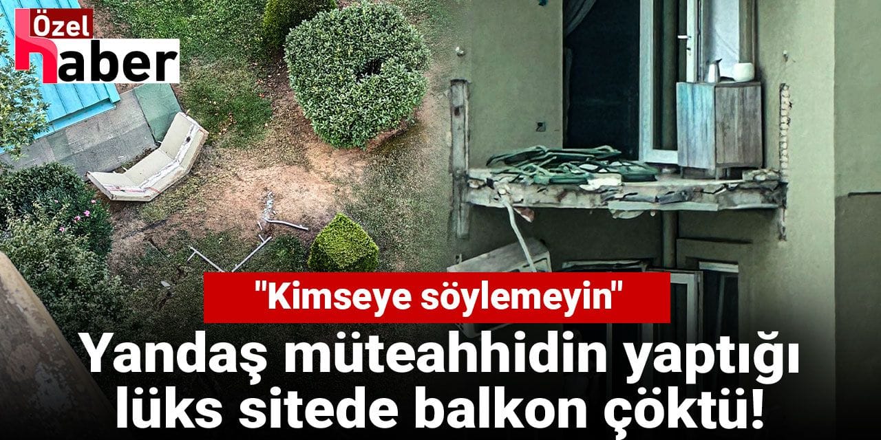 Yandaş müteahhidin yaptığı lüks sitede balkon çöktü!  "Kimseye söylemeyin"