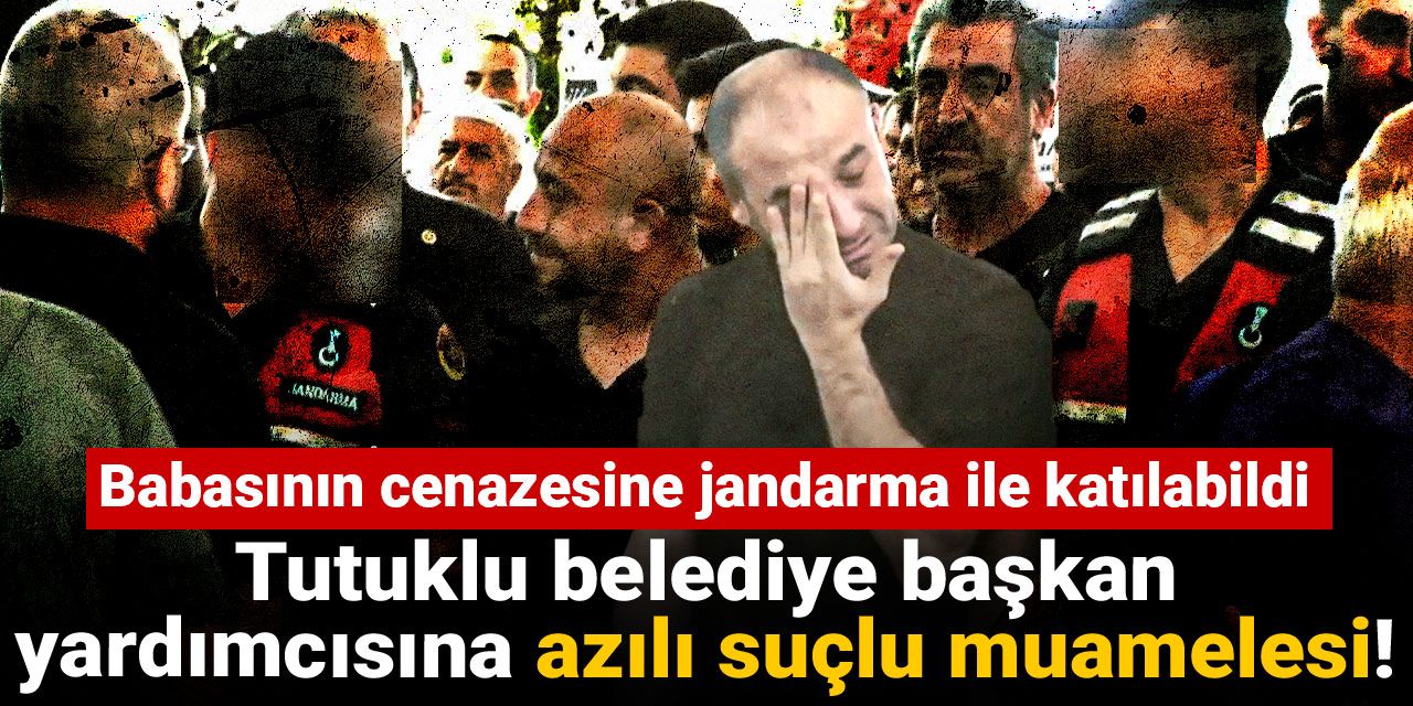 Tutuklu belediye başkan yardımcısına azılı suçlu muamelesi!  Babasının cenazesine jandarma ile katılabildi
