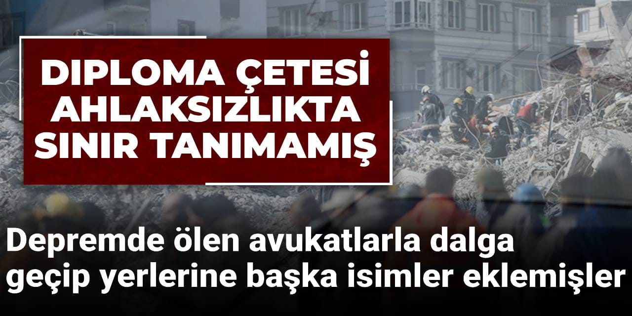 Diploma çetesi ahlaksızlıkta sınır tanımamış: Depremde ölen avukatlarla dalga geçip yerlerine başka isimler eklemişler
