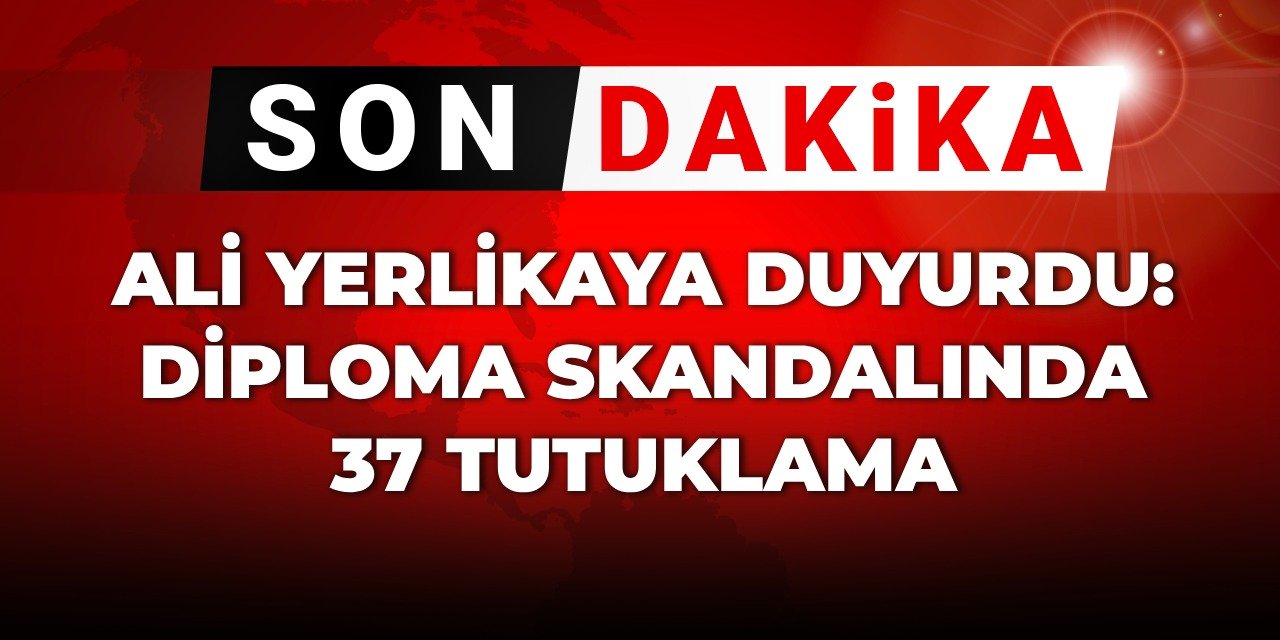 SON DAKİKA! Ali Yerlikaya duyurdu: Diploma skandalında 37 şüpheli tutuklandı
