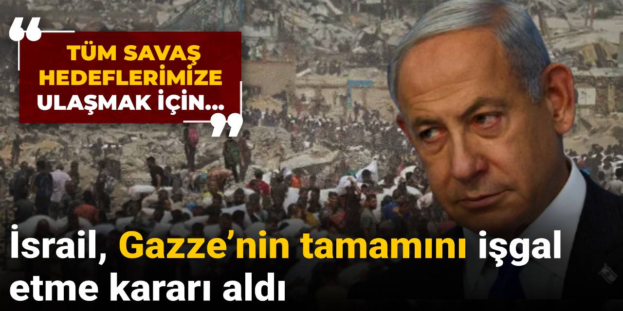 İsrail, Gazze’nin tamamını işgal etme kararı aldı