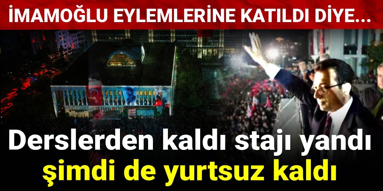 Derslerden kaldı stajı yandı şimdi de yurtsuz kaldı: İmamoğlu eylemlerine katıldı diye...
