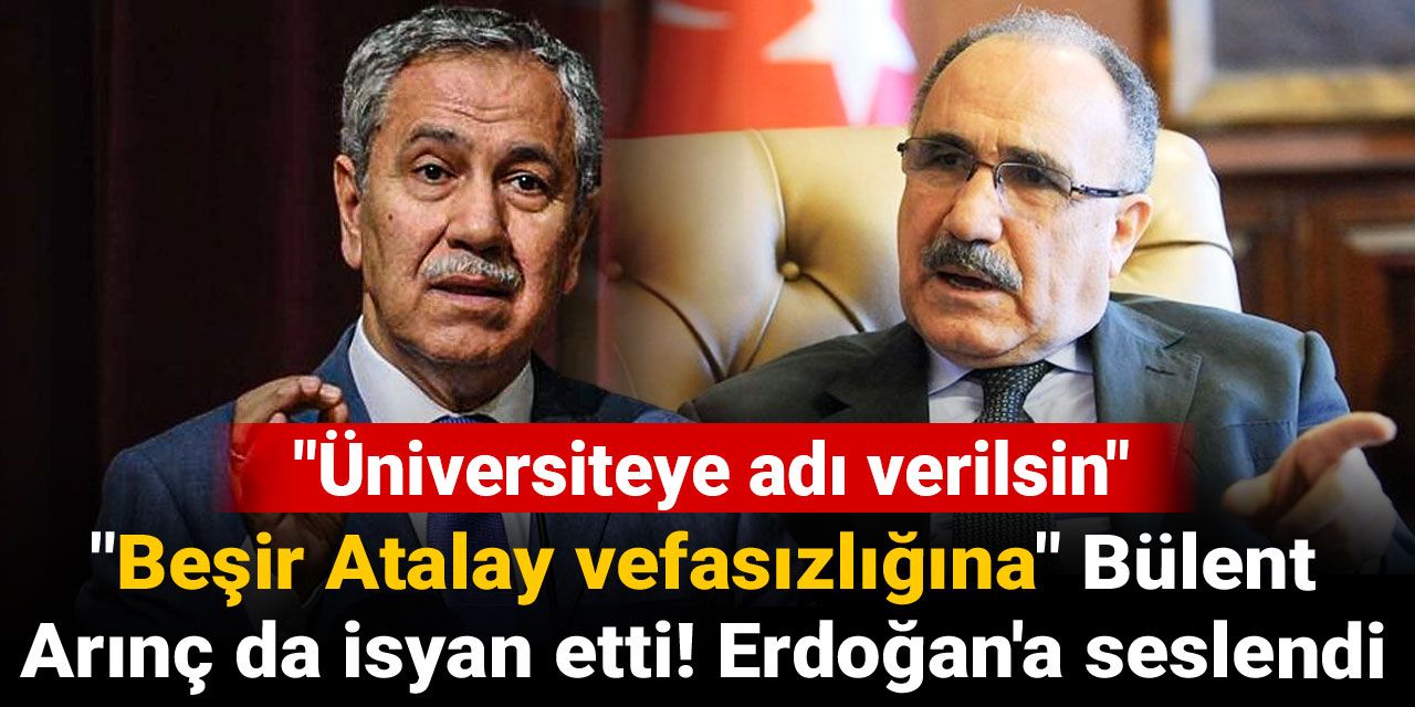 "Beşir Atalay vefasızlığına" Bülent Arınç da isyan etti! Erdoğan'a seslendi