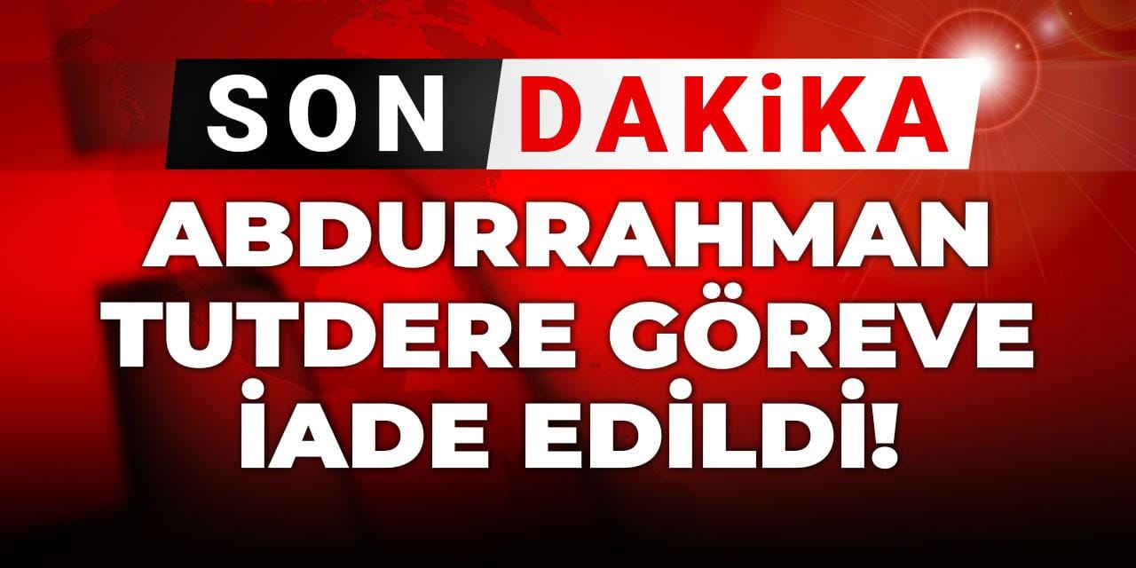 Son Dakika | Abdurrahman Tutdere göreve iade edildi