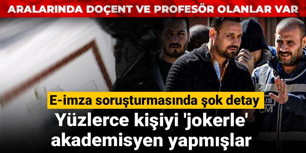 E-imza soruşturmasında şok detay: Yüzlerce kişiyi 'jokerle' akademisyen yapmışlar! Aralarında doçent ve profesör olanlar var