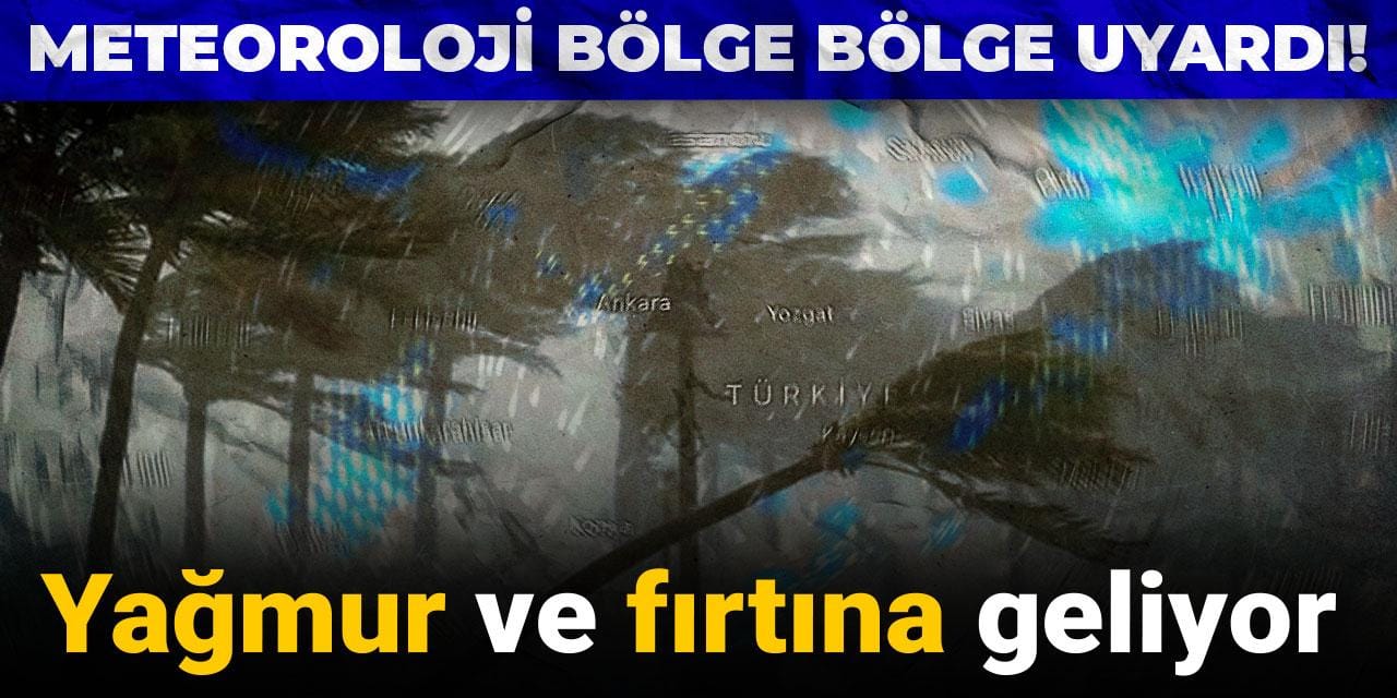 Meteoroloji bölge bölge uyardı! Yağmur ve fırtına geliyor