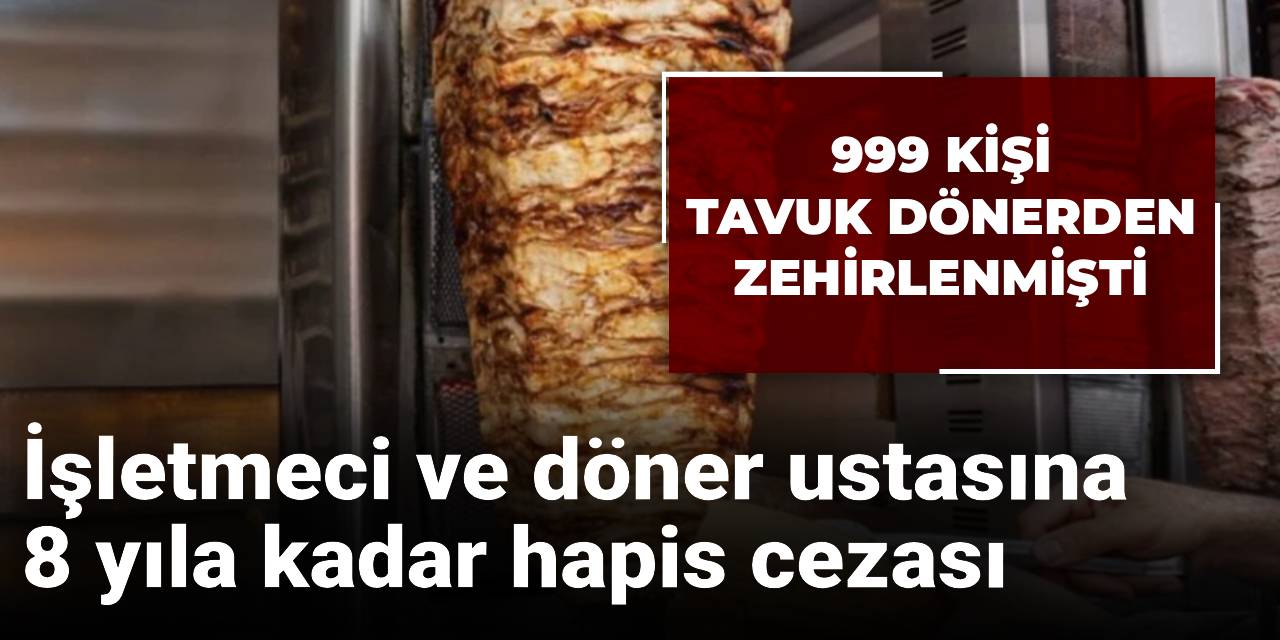 999 kişi tavuk dönerden zehirlendi! İşletmeci ve döner ustasına 8 yıla kadar hapis cezası