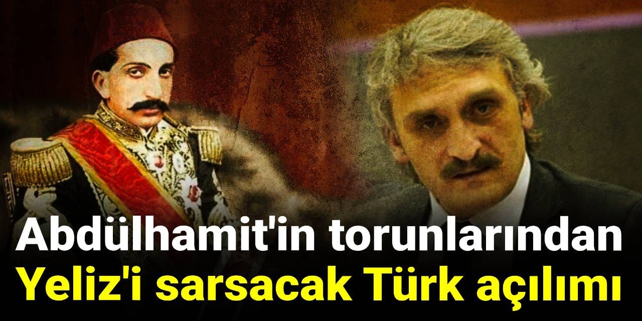 Abdülhamit'in torunlarından AKP'li Yeliz'i sarsacak Türk açılımı