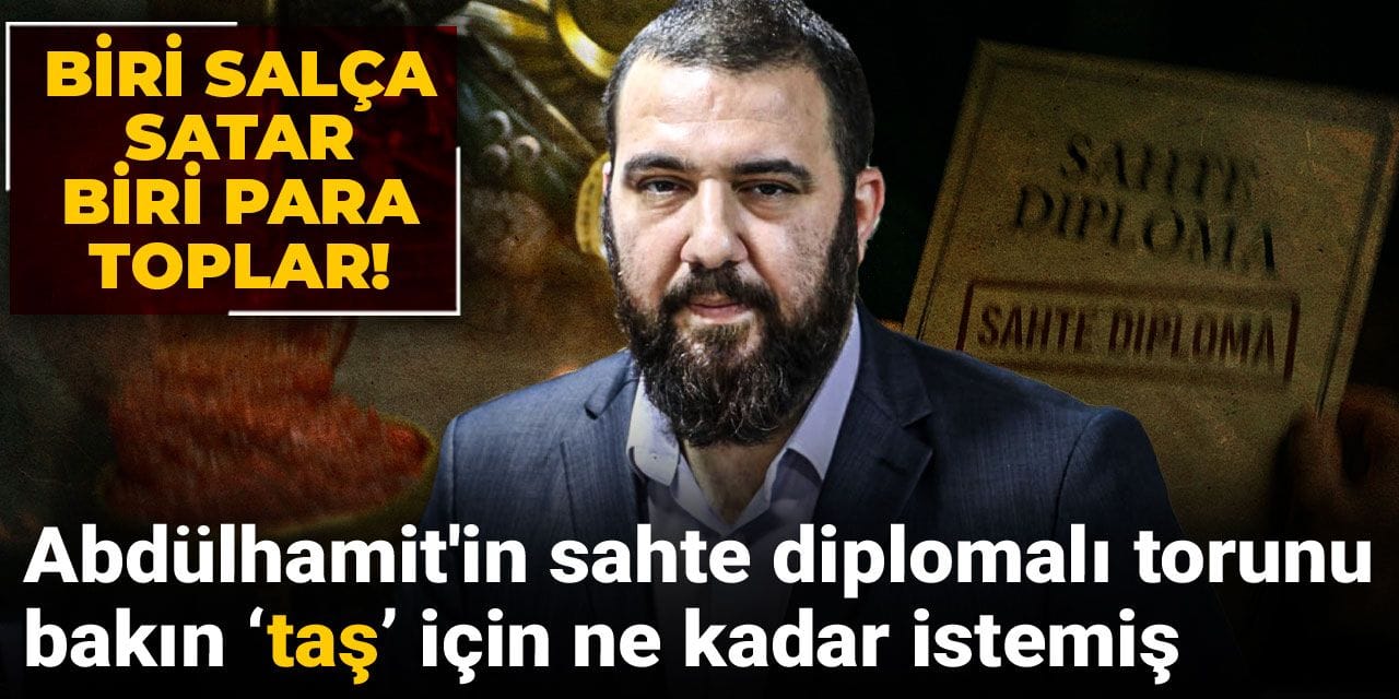 Biri salça satar biri taş toplar! Abdülhamit'in sahte diplomalı torunu bakın 'taş' için ne kadar istemiş
