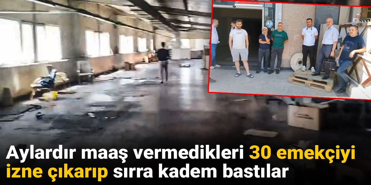 Aylardır maaş vermedikleri 30 emekçiyi izne çıkarıp sırra kadem bastılar