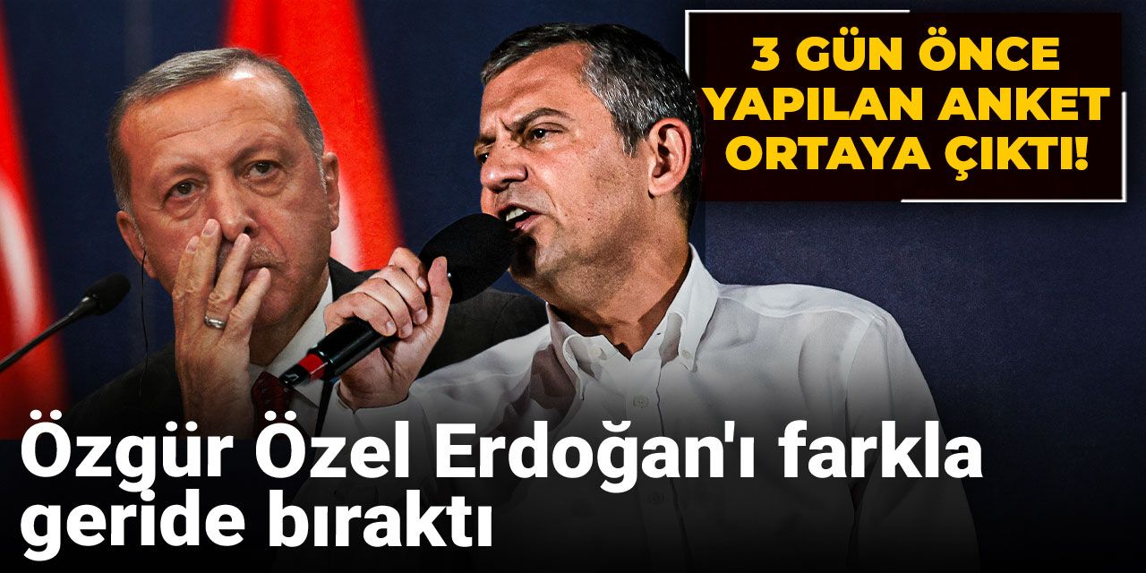3 gün önce yapılan anket ortaya çıktı! Özgür Özel Erdoğan'ı farkla geride bıraktı