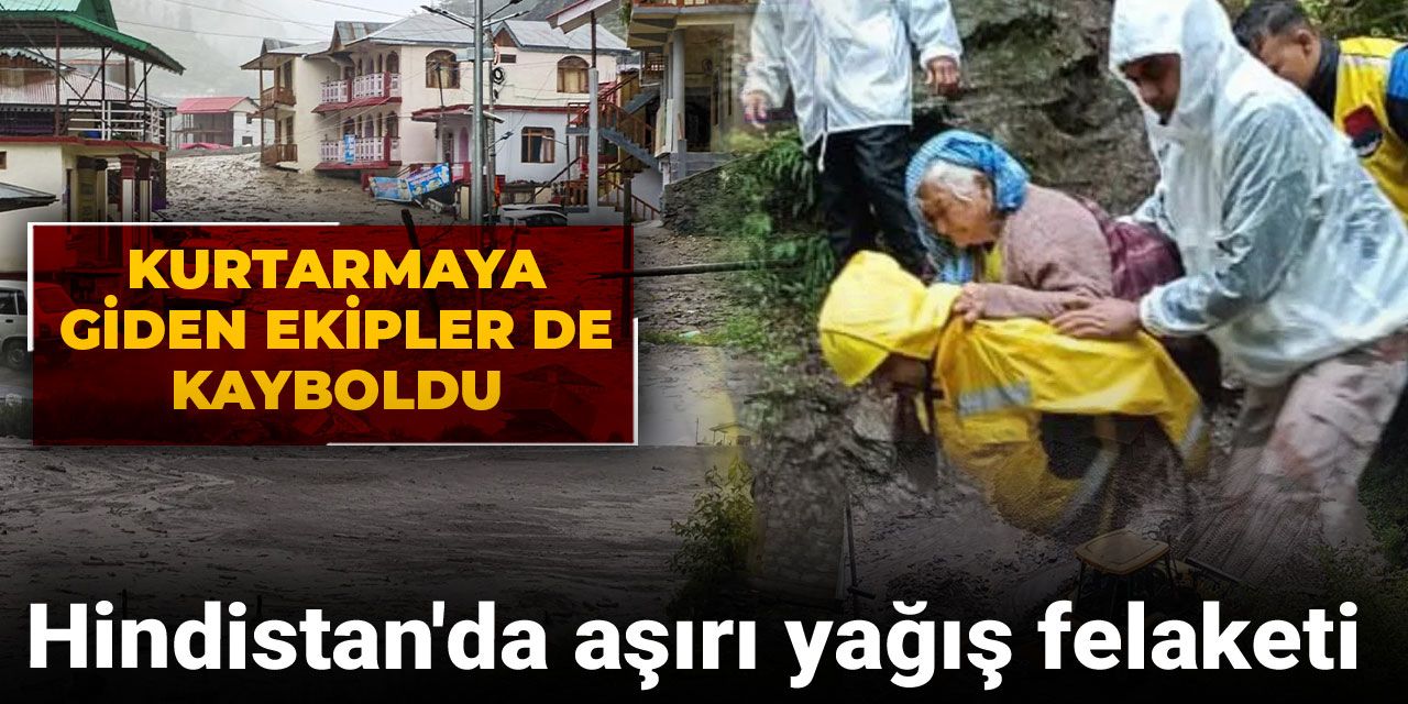 Hindistan'da aşırı yağış felaketi: Kurtarmaya giden ekipler de kayboldu