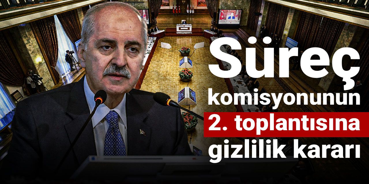 Son dakika | Süreç komisyonunun 2. toplantısına gizlilik kararı