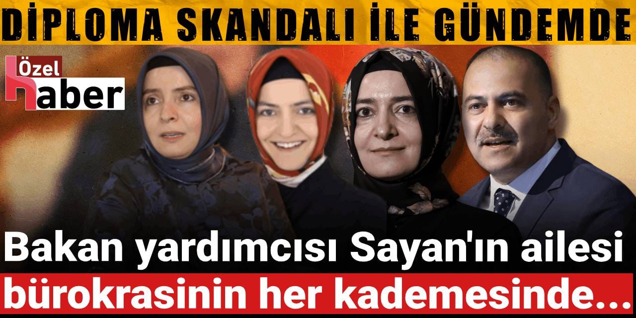 Diploma skandalı ile gündemde: Bakan yardımcısı Sayan'ın ailesi bürokrasinin her kademesinde