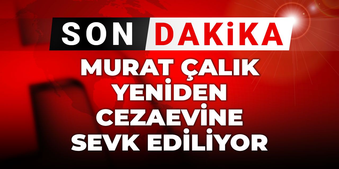 Son Dakika | Murat Çalık yeniden cezaevine sevk ediliyor
