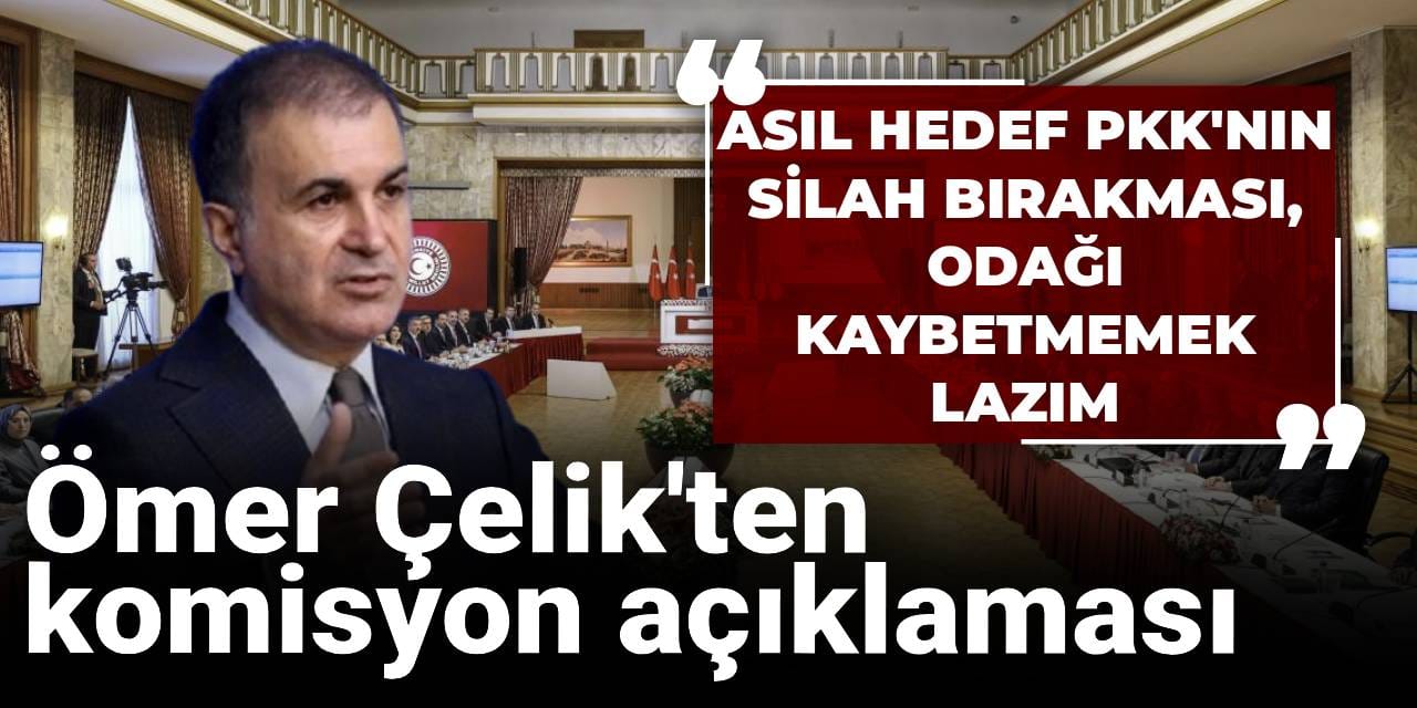 Ömer Çelik'ten komsiyon gündemi açıklaması: Asıl konu PKK'nın silah bırakması