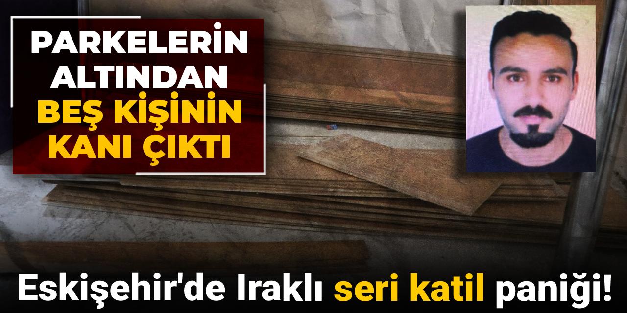 Eskişehir'de Iraklı seri katil paniği! Parkelerin altından beş kişinin kanı çıktı