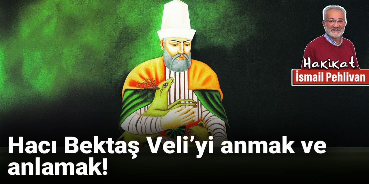 Hacı Bektaş Veli’yi anmak ve anlamak!
