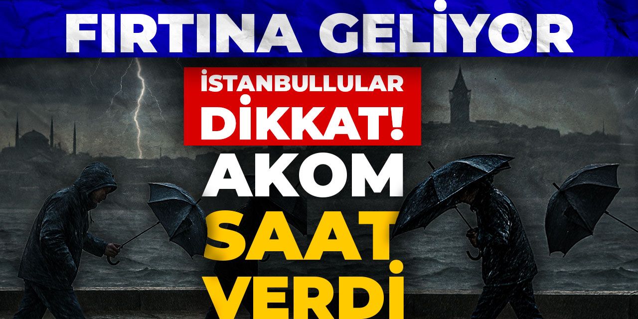 İstanbullular dikkat! AKOM saat verdi: Fırtına geliyor