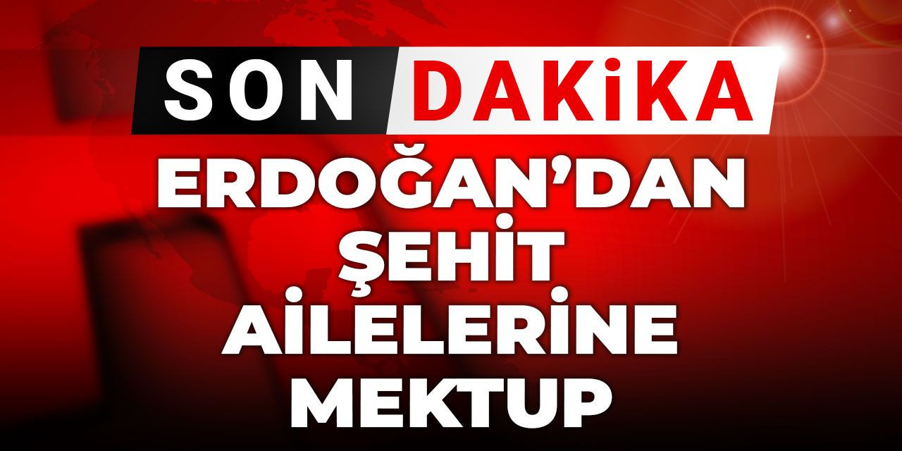 Son Dakika | Erdoğan'dan şehit ailelerine mektup