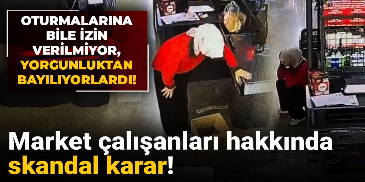 Market çalışanları hakkında skandal karar! Oturmalarına bile izin verilmiyor, yorgunluktan bayılıyorlardı!