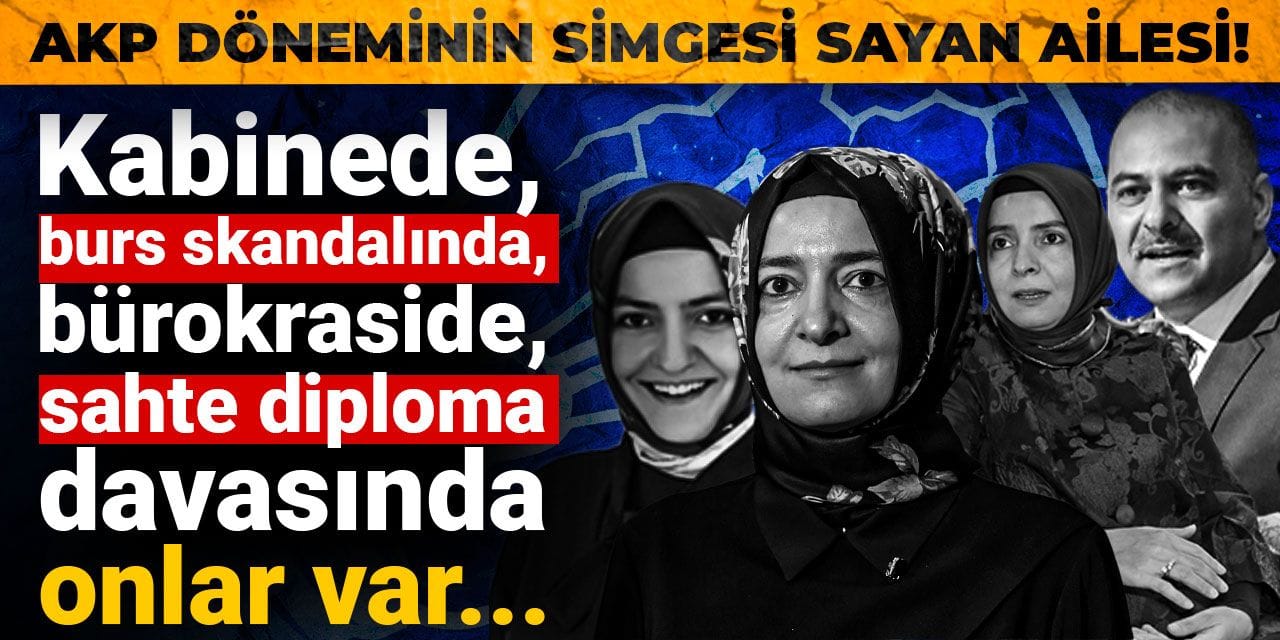 AKP döneminin simgesi Sayan ailesi! Burs skandalından diploma skandalına kadar...