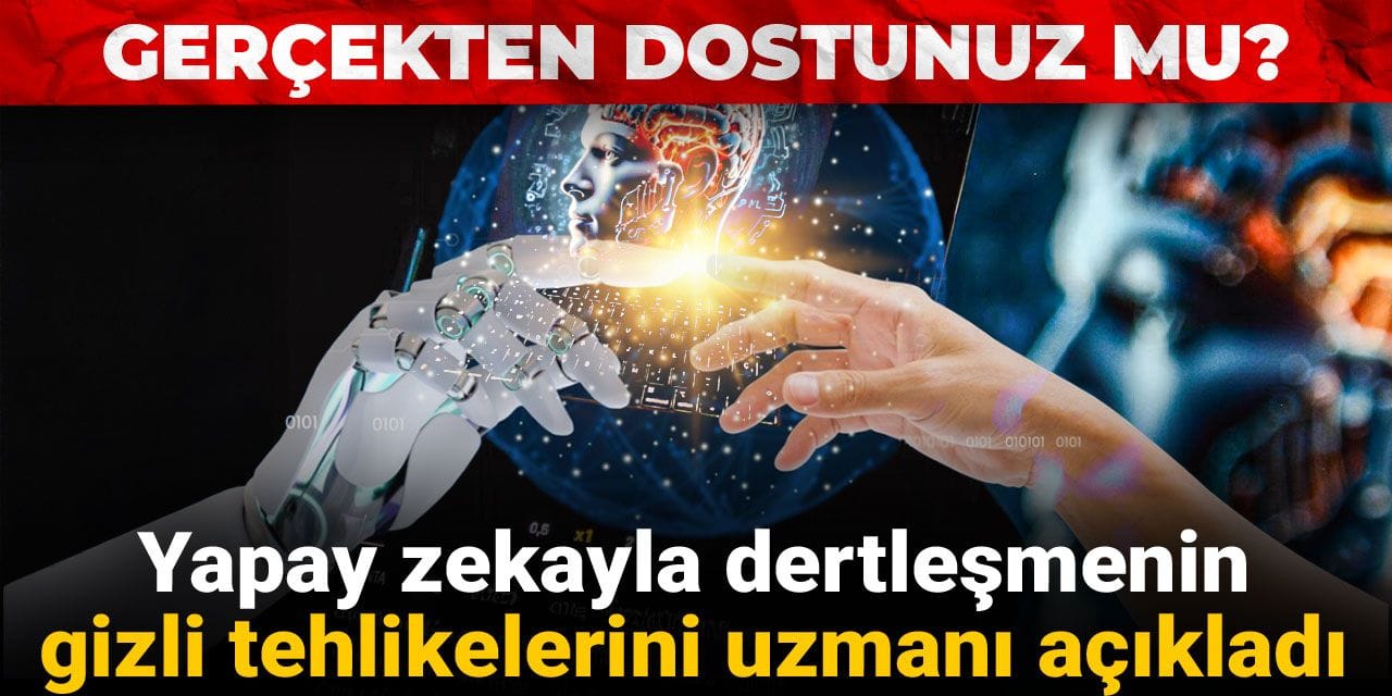 Gerçekten dostunuz mu? Yapay zekayla dertleşmenin gizli tehlikelerini uzmanı açıkladı