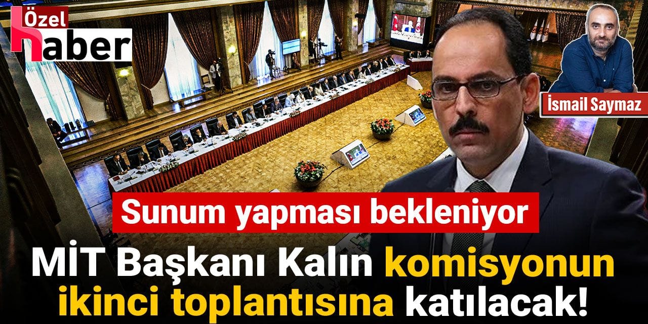 Son dakika | MİT Başkanı Kalın komisyonun ikinci toplantısına katılacak! Sunum yapması bekleniyor