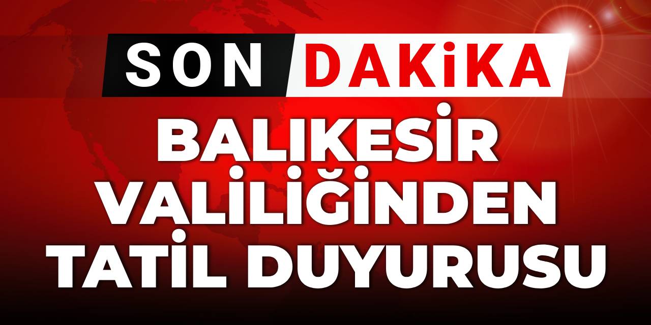 Son dakika| Balıkesir Valiliğinden tatil duyurusu