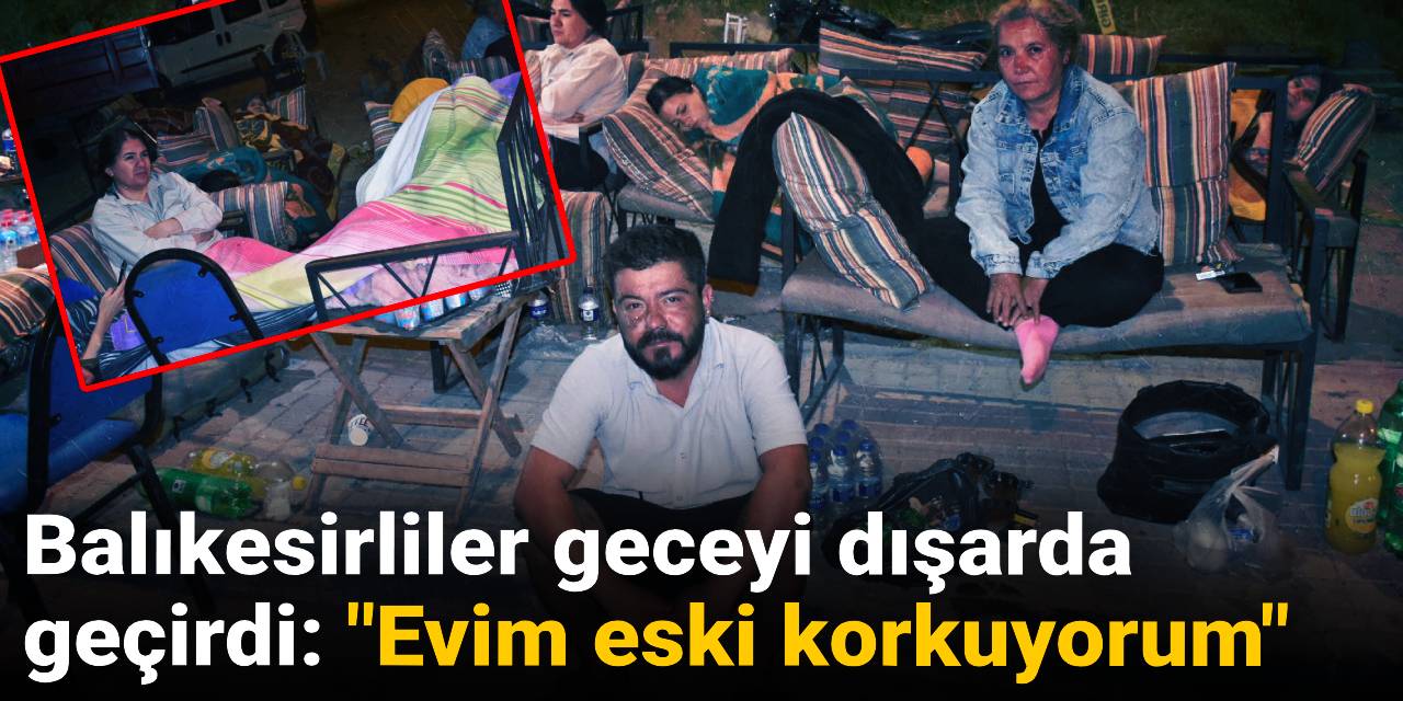 Balıkesirliler geceyi dışarda geçirdi: Evim eski korkuyorum