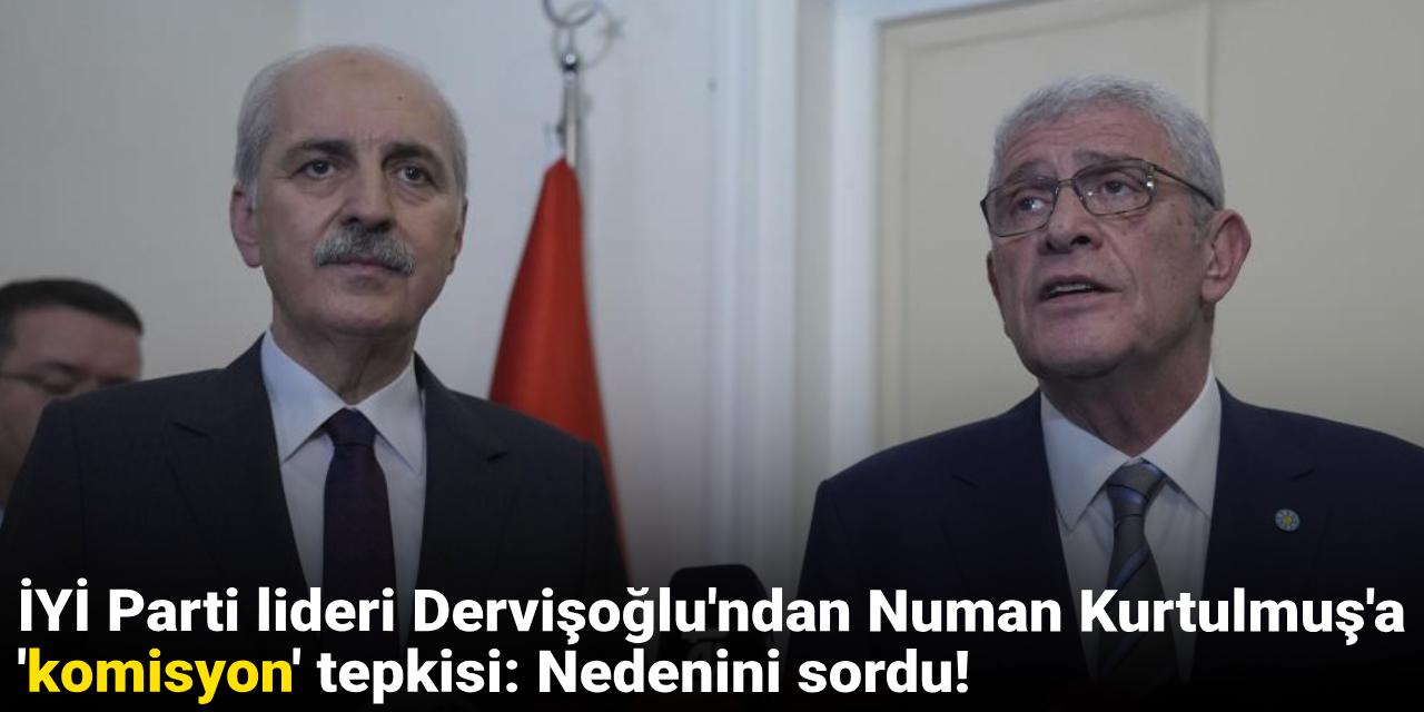 İYİ Parti lideri Dervişoğlu'ndan Numan Kurtulmuş'a 'komisyon' tepkisi: Nedenini sordu!