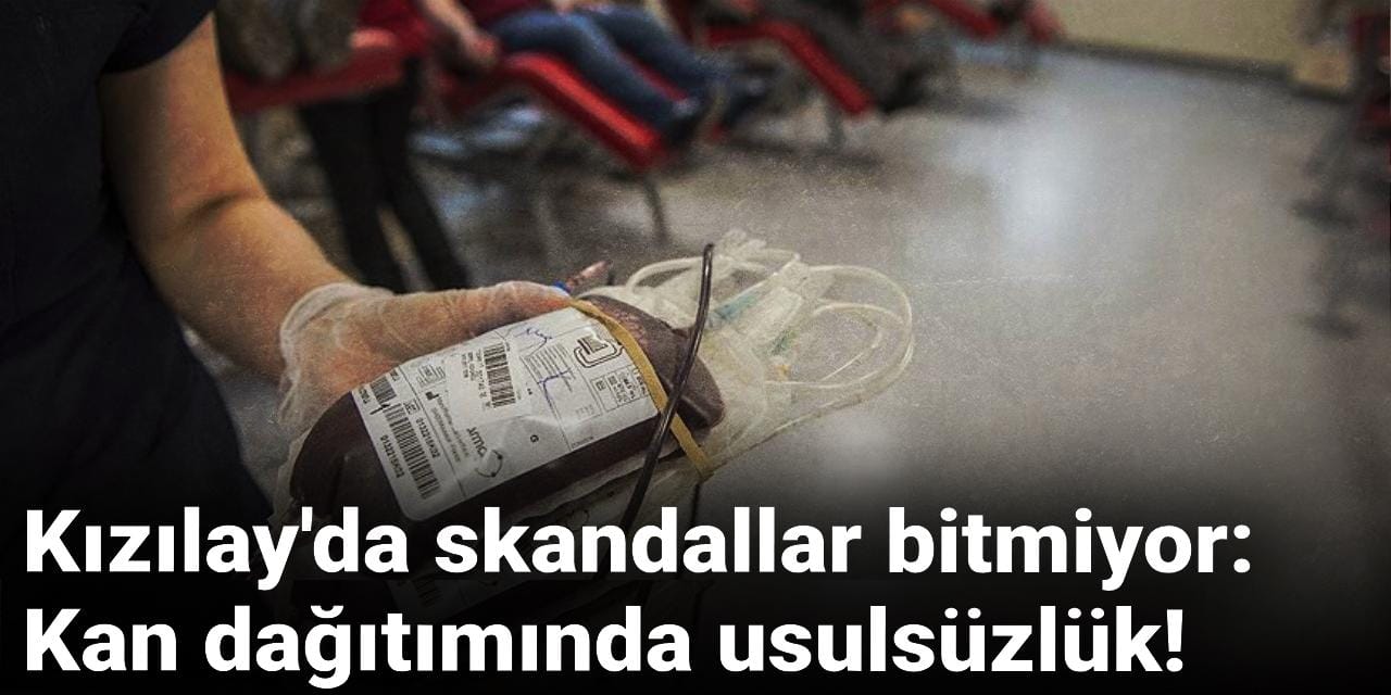 Kızılay'da skandallar bitmiyor: Kan dağıtımında usulsüzlük!