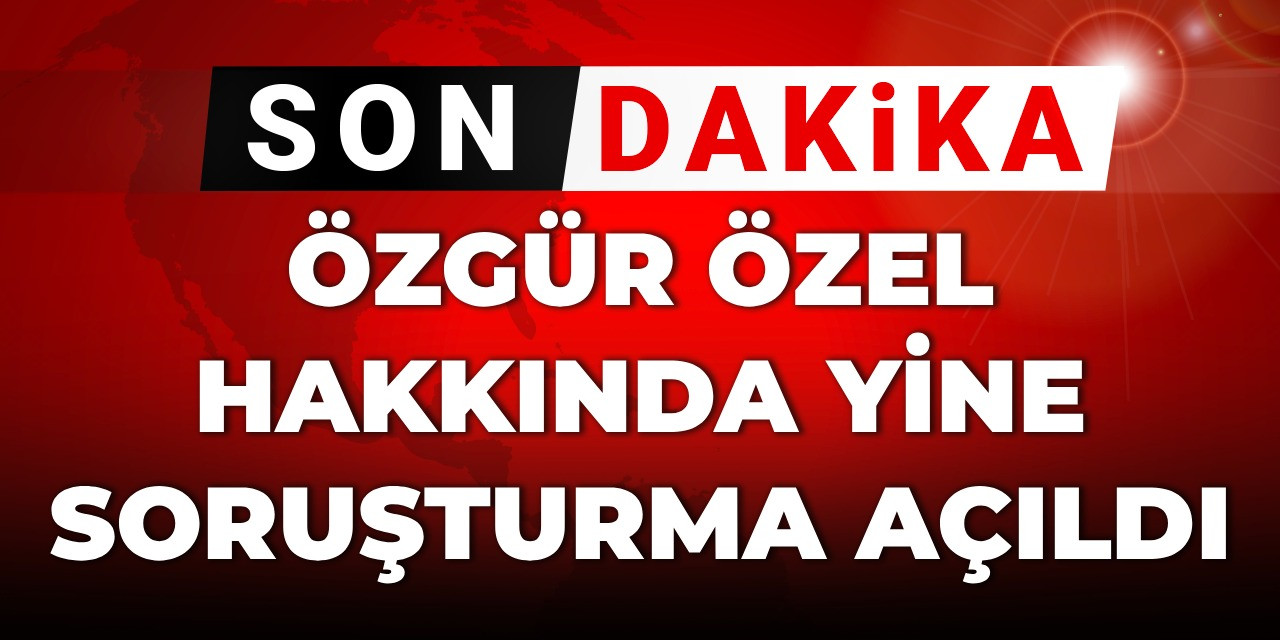 Son Dakika| Özgür Özel hakkında yeni soruşturma