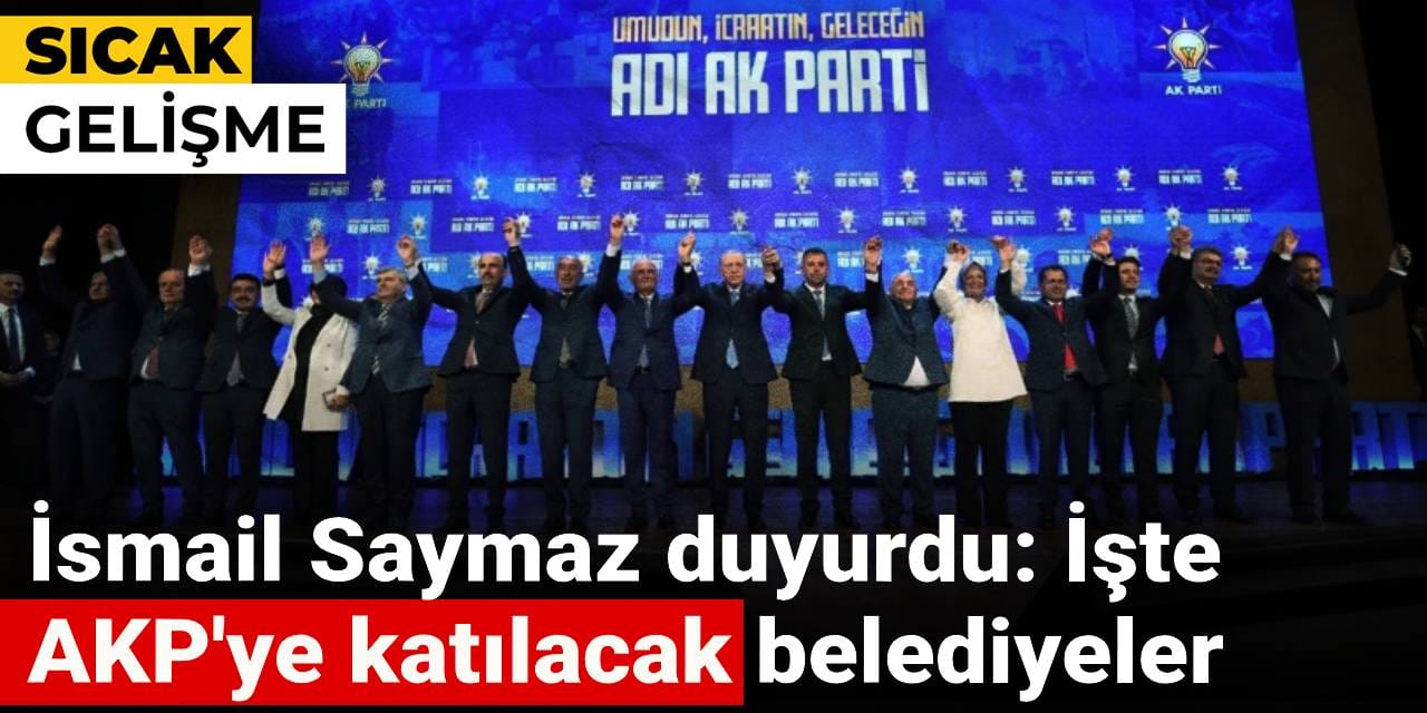Son dakika|İsmail Saymaz duyurdu: AKP'ye katılacak belediyeler