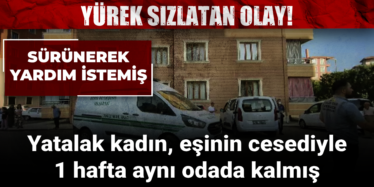 Yürek sızlatan olay! Yatalak olduğu için, ölen eşiyle bir hafta aynı evde kaldı