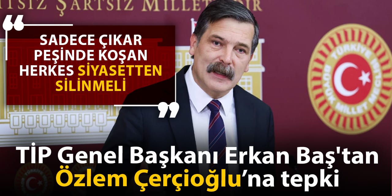 Erkan Baş'tan Özlem Çerçioğlu tepkisi: Sadece çıkar peşinde koşan herkes siyasetten silinmeli