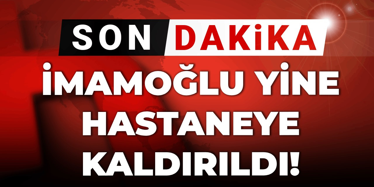 Son dakika|İmamoğlu yine hastaneye kaldırıldı