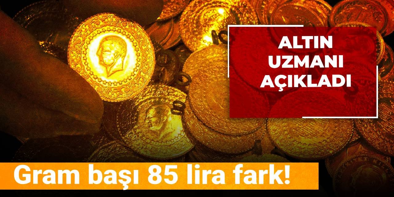 Gram başı 85 lira fark! Altın uzmanı açıkladı