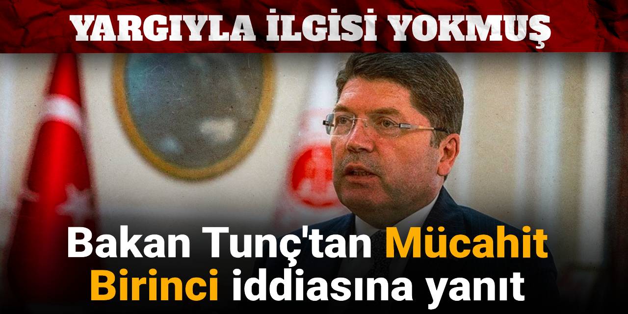 Son Dakika | Bakan Tunç'tan Mücahit Birinci iddiasına yanıt: Yargıyla ilgisi yokmuş