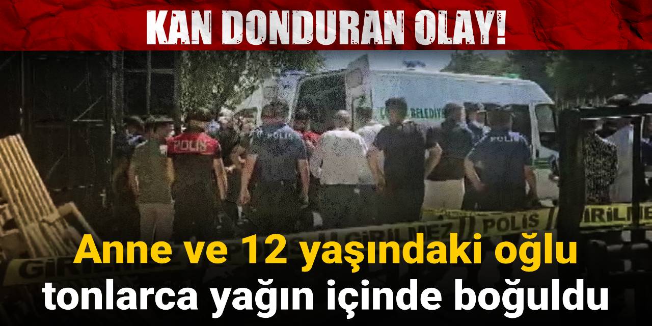 Anne ve 12 yaşındaki oğlu tonlarca yağın içinde boğuldu
